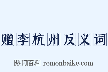赠李杭州反义词是什么意思的图片